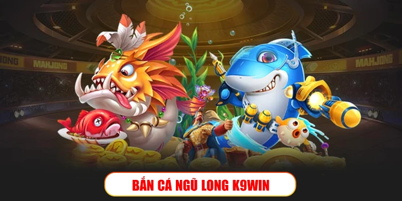 Bắn cá Ngũ Long K9Win: Truy kích long thần, săn xu khủng